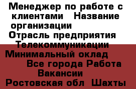 Менеджер по работе с клиентами › Название организации ­ Neo sites › Отрасль предприятия ­ Телекоммуникации › Минимальный оклад ­ 35 000 - Все города Работа » Вакансии   . Ростовская обл.,Шахты г.